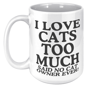 I Love Cats Too Much Said No Cat Owner Ever 15 Oz White Mug