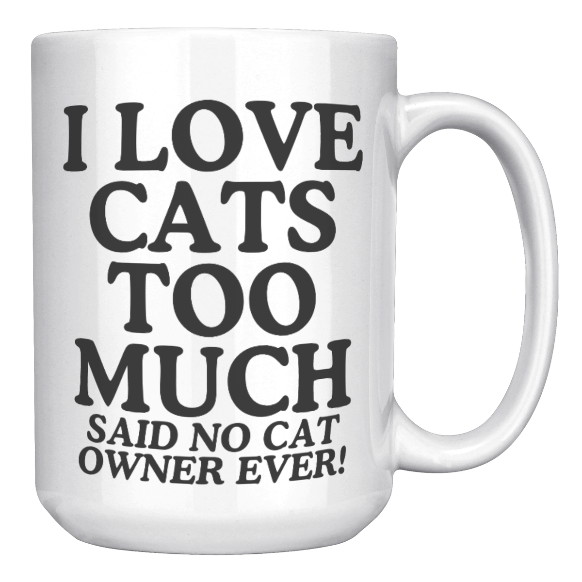I Love Cats Too Much Said No Cat Owner Ever 15 Oz White Mug